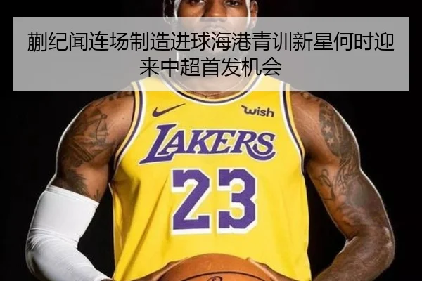 蒯纪闻连场制造进球海港青训新星何时迎来中超首发机会