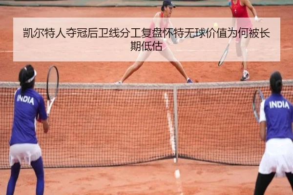 凯尔特人夺冠后卫线分工复盘怀特无球价值为何被长期低估