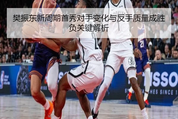 樊振东新周期首秀对手变化与反手质量成胜负关键解析